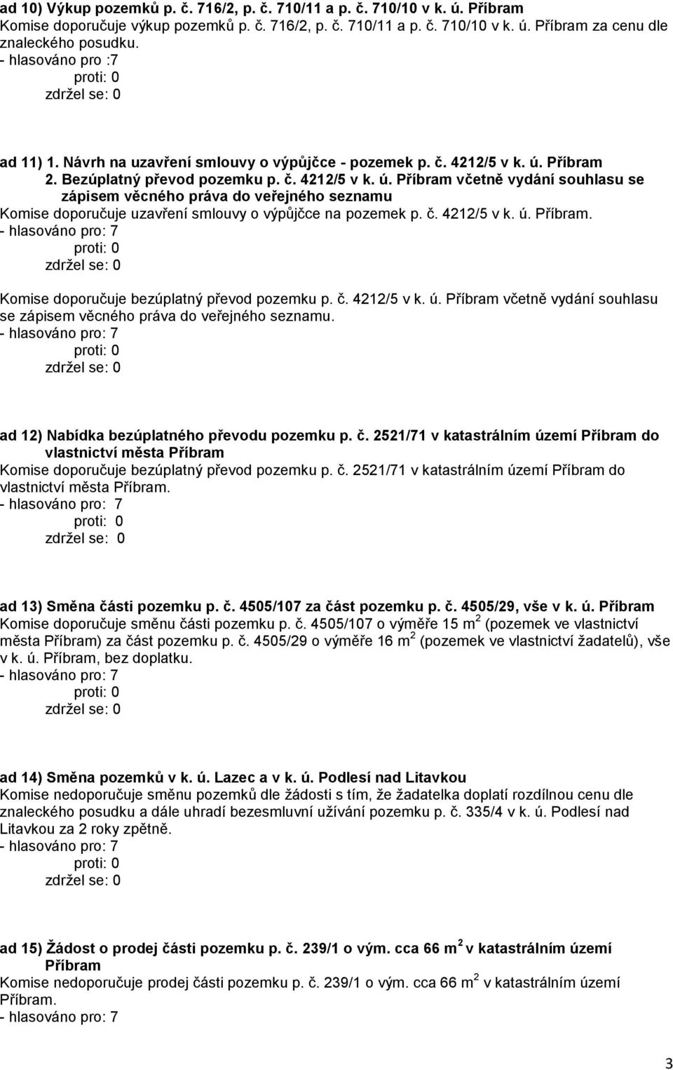 Příbram 2. Bezúplatný převod pozemku p. č. 4212/5 v k. ú. Příbram včetně vydání souhlasu se zápisem věcného práva do veřejného seznamu Komise doporučuje uzavření smlouvy o výpůjčce na pozemek p. č. 4212/5 v k. ú. Příbram. Komise doporučuje bezúplatný převod pozemku p.