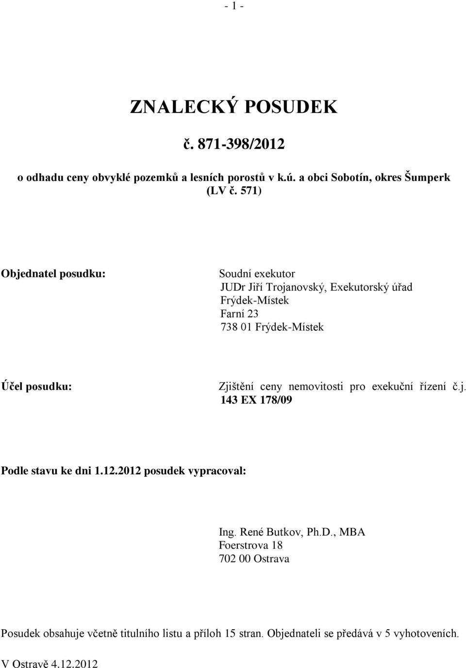 Zjištění ceny nemovitosti pro exekuční řízení č.j. 143 EX 178/09 Podle stavu ke dni 1.12.2012 posudek vypracoval: Ing. René Butkov, Ph.D.