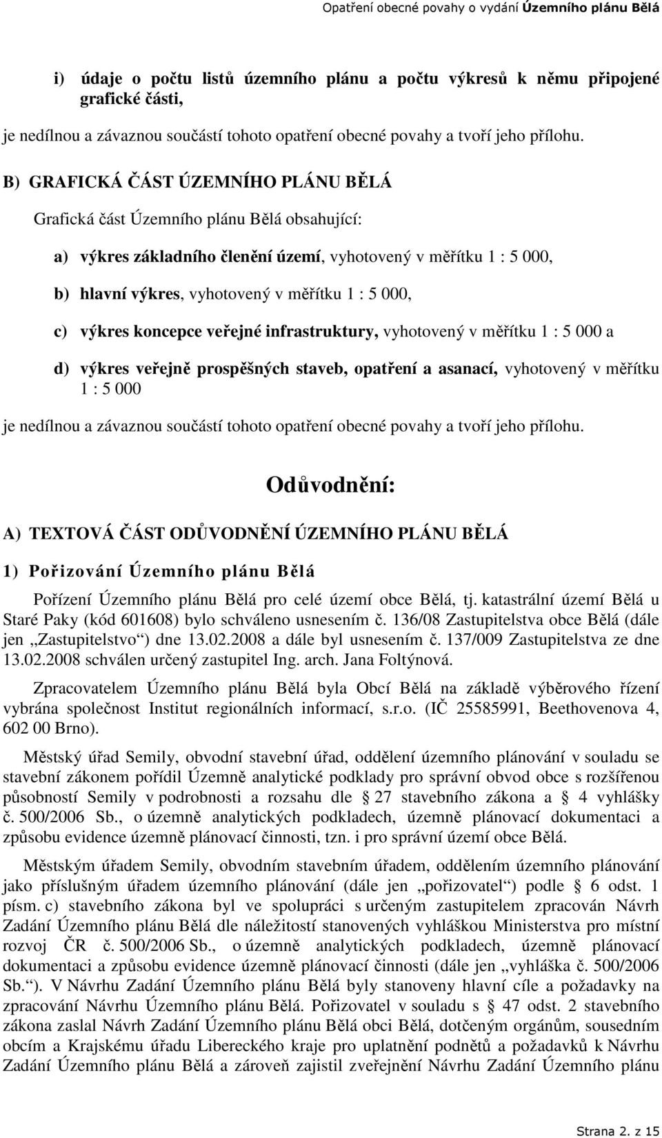 000, c) výkres koncepce veřejné infrastruktury, vyhotovený v měřítku 1 : 5 000 a d) výkres veřejně prospěšných staveb, opatření a asanací, vyhotovený v měřítku 1 : 5 000 je nedílnou a závaznou