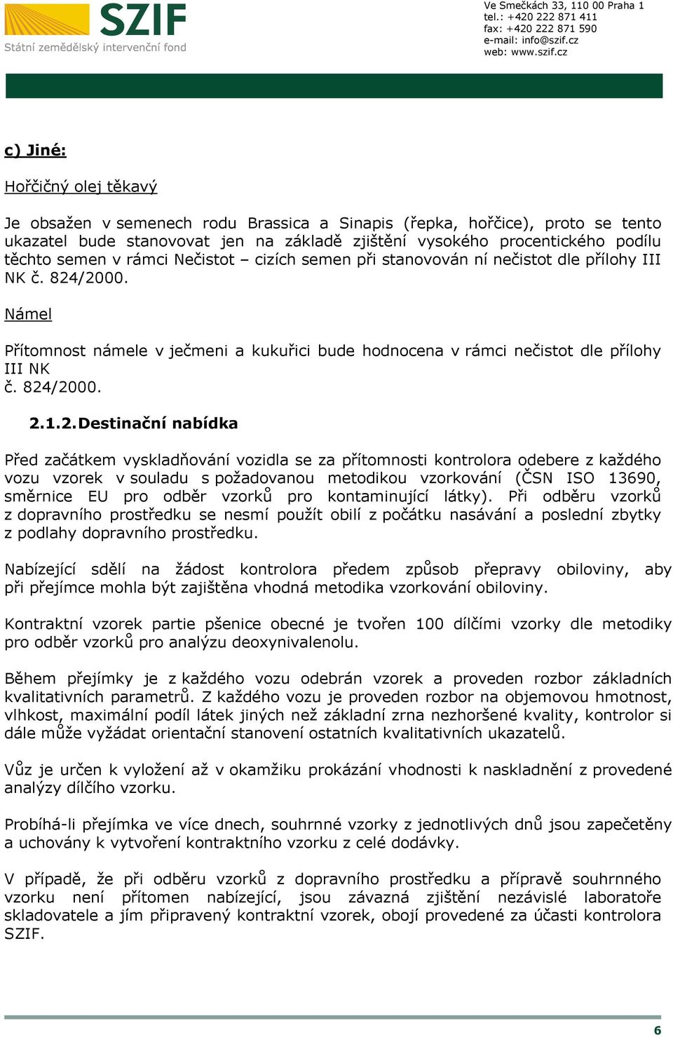 824/2000. 2.1.2. Destinační nabídka Před začátkem vyskladňování vozidla se za přítomnosti kontrolora odebere z každého vozu vzorek v souladu s požadovanou metodikou vzorkování (ČSN ISO 13690,