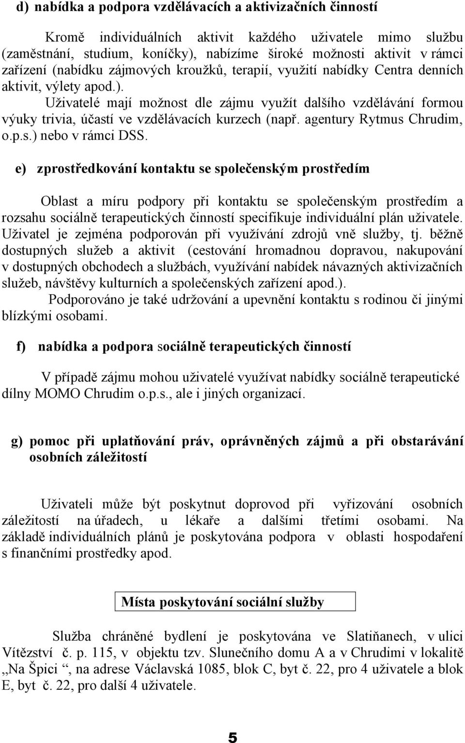 Uživatelé mají možnost dle zájmu využít dalšího vzdělávání formou výuky trivia, účastí ve vzdělávacích kurzech (např. agentury Rytmus Chrudim, o.p.s.) nebo v rámci DSS.