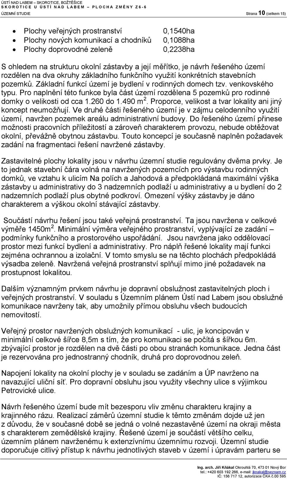 Pro naplnění této funkce byla část území rozdělena 5 pozemků pro rodinné domky o velikosti od cca 1.260 do 1.490 m 2. Proporce, velikost a tvar lokality ani jiný koncept neumožňují.