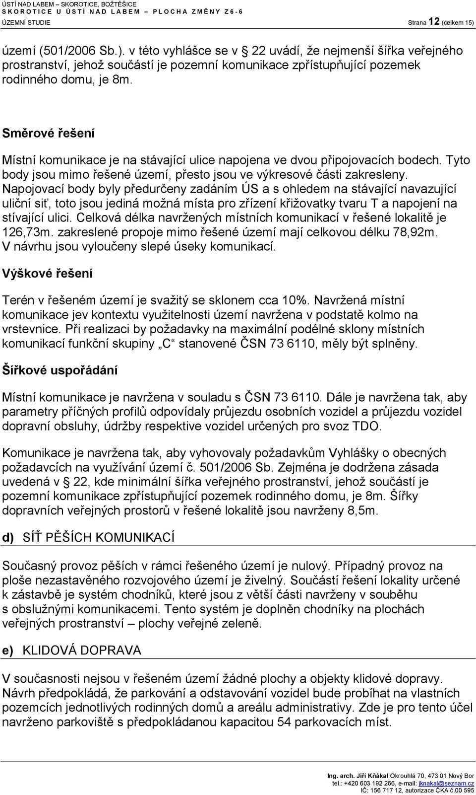 Napojovací body byly předurčeny zadáním ÚS a s ohledem na stávající navazující uliční siť, toto jsou jediná možná místa pro zřízení křižovatky tvaru T a napojení na stívající ulici.