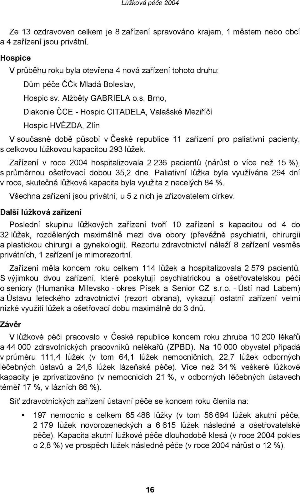 s, Brno, Diakonie ČCE - Hospic CITADELA, Valašské Meziříčí Hospic HVĚZDA, Zlín V současné době působí v České republice 11 zařízení pro paliativní pacienty, s celkovou lůžkovou kapacitou 293 lůžek.