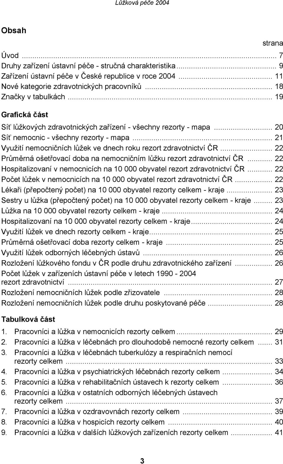 .. 21 Využití nemocničních lůžek ve dnech roku rezort zdravotnictví ČR... 22 Průměrná ošetřovací doba na nemocničním lůžku rezort zdravotnictví ČR.