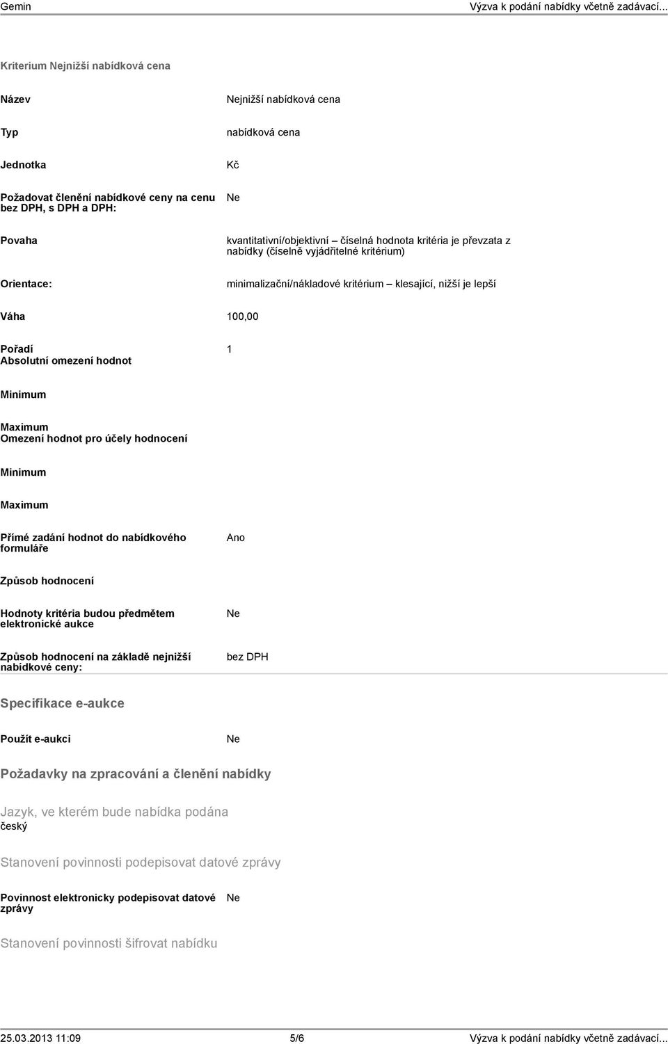 Omezení hodnot pro účely hodnocení Minimum Maximum Přímé zadání hodnot do nabídkového formuláře Ano Způsob hodnocení Hodnoty kritéria budou předmětem elektronické aukce Způsob hodnocení na základě