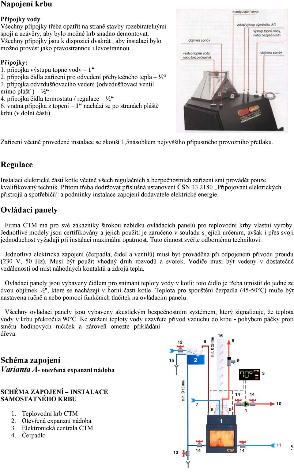 přípojka čidla zařízení pro odvedení přebytečného tepla ½ 3. přípojka odvzdušňovacího vedení (odvzdušňovací ventil mimo plášť ) ½ 4. přípojka čidla termostatu / regulace ½ 6.