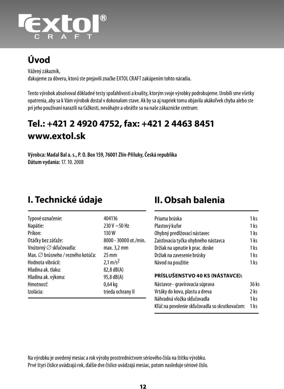 Ak by sa aj napriek tomu objavila akákoľvek chyba alebo ste pri jeho používaní narazili na ťažkosti, neváhajte a obráťte sa na naše zákaznícke centrum: Tel.
