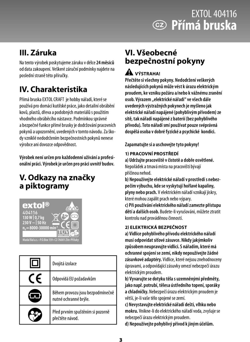 nástavce. Podmínkou správné a bezpečné funkce přímé brusky je dodržování pracovních pokynů a upozornění, uvedených v tomto návodu.