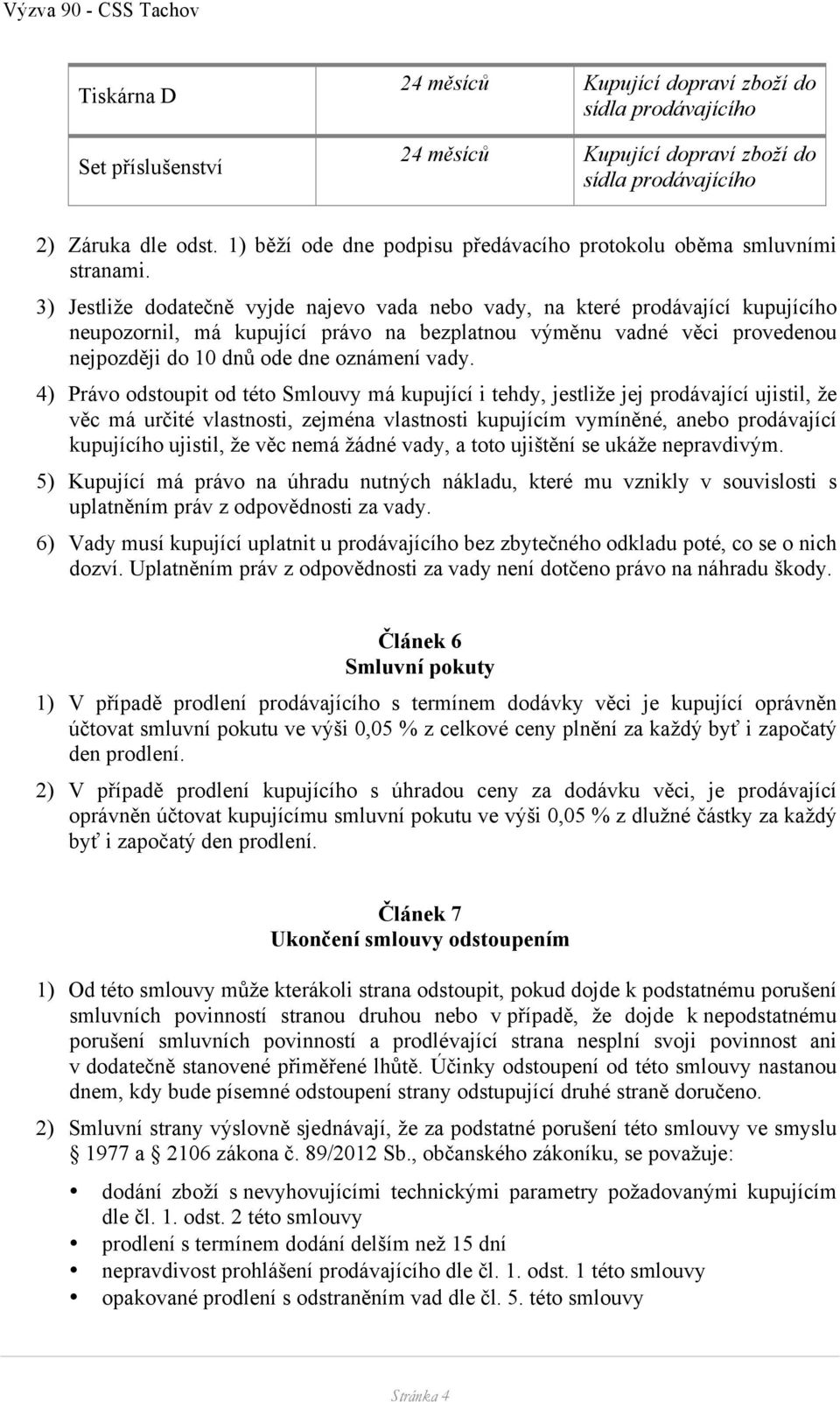 4) Právo odstoupit od této Smlouvy má kupující i tehdy, jestliže jej prodávající ujistil, že věc má určité vlastnosti, zejména vlastnosti kupujícím vymíněné, anebo prodávající kupujícího ujistil, že