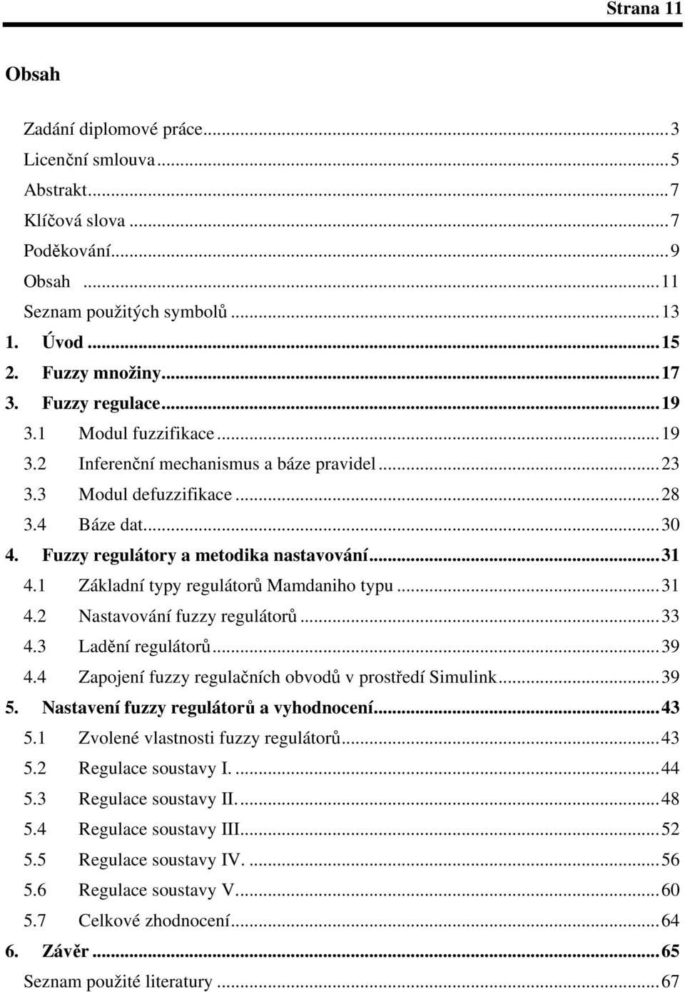 Základní typy regulátor Mamdaniho typu...3 4.2 Nastavování fuzzy regulátor...33 4.3 Ladní regulátor...39 4.4 Zapojení fuzzy regulaních obvod v prostedí Simulink...39 5.