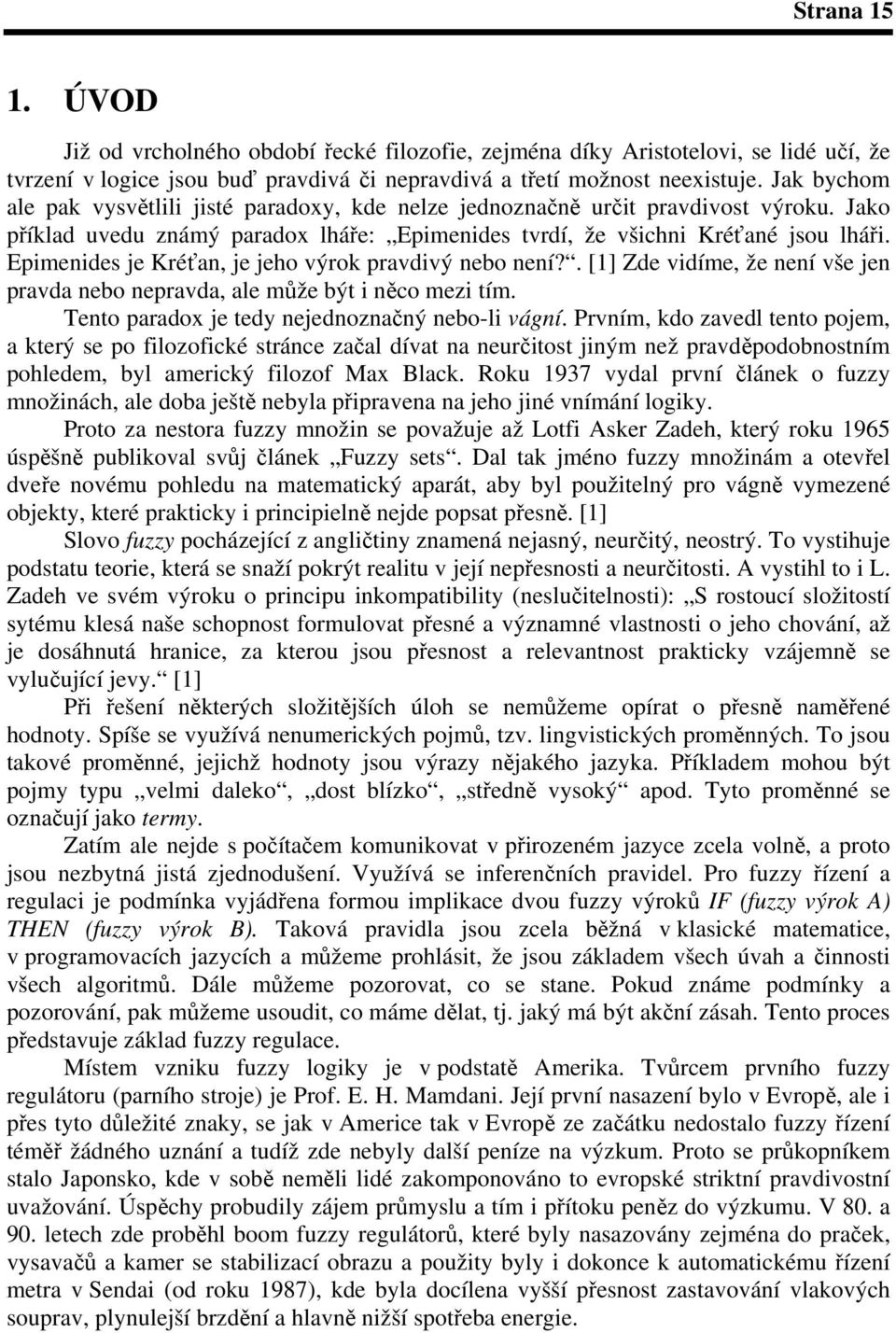 Epimenides je Kréan, je jeho výrok pravdivý nebo není?. [] Zde vidíme, že není vše jen pravda nebo nepravda, ale mže být i nco mezi tím. Tento paradox je tedy nejednoznaný nebo-li vágní.