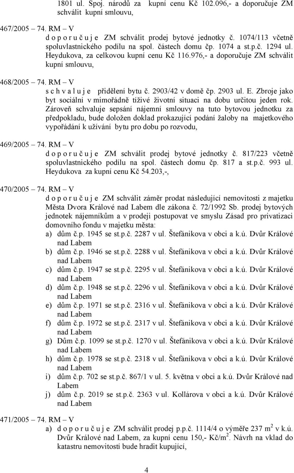 RM V schvaluje přidělení bytu č. 2903/42 v domě čp. 2903 ul. E. Zbroje jako byt sociální v mimořádně tíživé životní situaci na dobu určitou jeden rok.