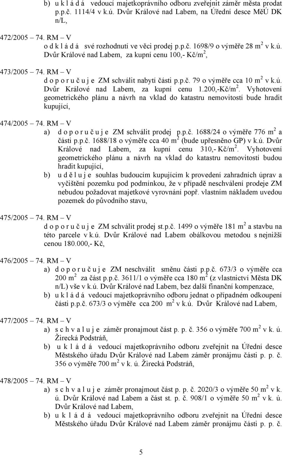 Vyhotovení geometrického plánu a návrh na vklad do katastru nemovitostí bude hradit kupující, 474/2005 74. RM V a) doporuč u j e ZM schválit prodej p.p.č. 1688/24 o výměře 776 m 2 a části p.p.č. 1688/18 o výměře cca 40 m 2 (bude upřesněno GP) v k.