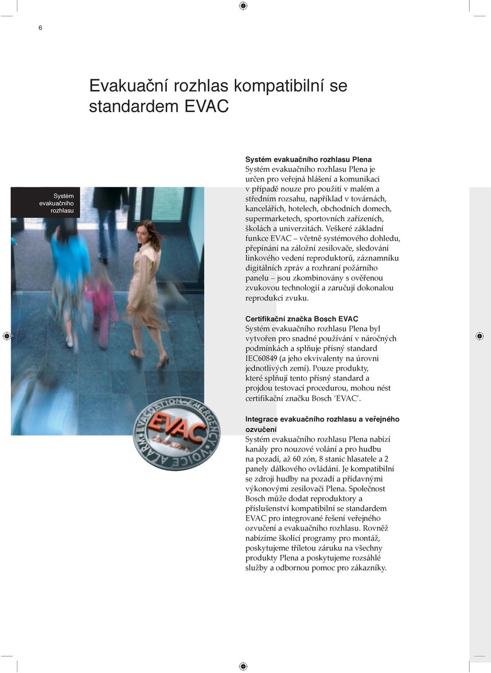 Veškeré základní funkce EVAC včetně systémového dohledu, přepínání na záložní zesilovače, sledování linkového vedení reproduktorů, záznamníku digitálních zpráv a rozhraní požárního panelu jsou