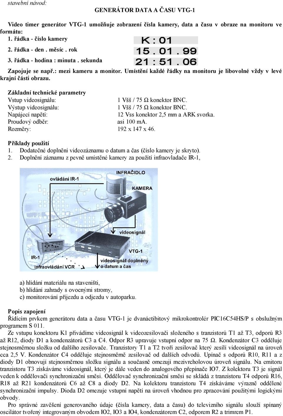 Základní technické parametry Vstup videosignálu: 1 Všš / 75 Ω konektor BNC. Výstup videosignálu: 1 Všš / 75 Ω konektor BNC. Napájecí napětí: 12 Vss konektor 2,5 mm a ARK svorka.