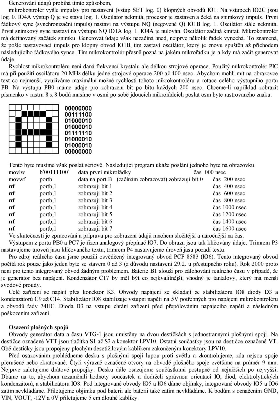 První snímkový sync nastaví na výstupu NQ IO1A log. 1. IO4A je nulován. Oscilátor začíná kmitat. Mikrokontrolér má definovaný začátek snímku.