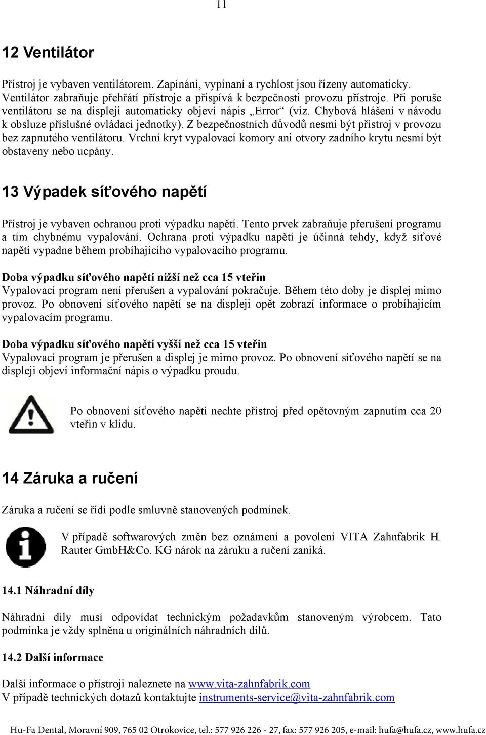 Z bezpečnostních důvodů nesmí být přístroj v provozu bez zapnutého ventilátoru. Vrchní kryt vypalovací komory ani otvory zadního krytu nesmí být obstaveny nebo ucpány.