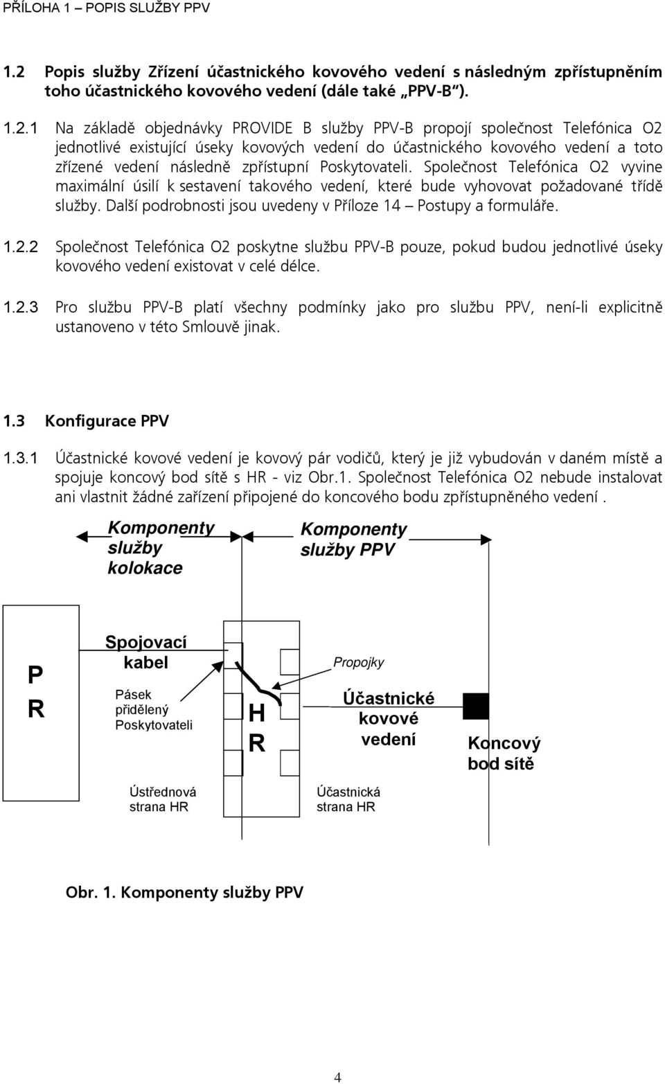 Společnost Telefónica O2 vyvine maximální úsilí k sestavení takového vedení, které bude vyhovovat požadované třídě služby. Další podrobnosti jsou uvedeny v Příloze 14 Postupy a formuláře. 1.2.2 Společnost Telefónica O2 poskytne službu PPV-B pouze, pokud budou jednotlivé úseky kovového vedení existovat v celé délce.