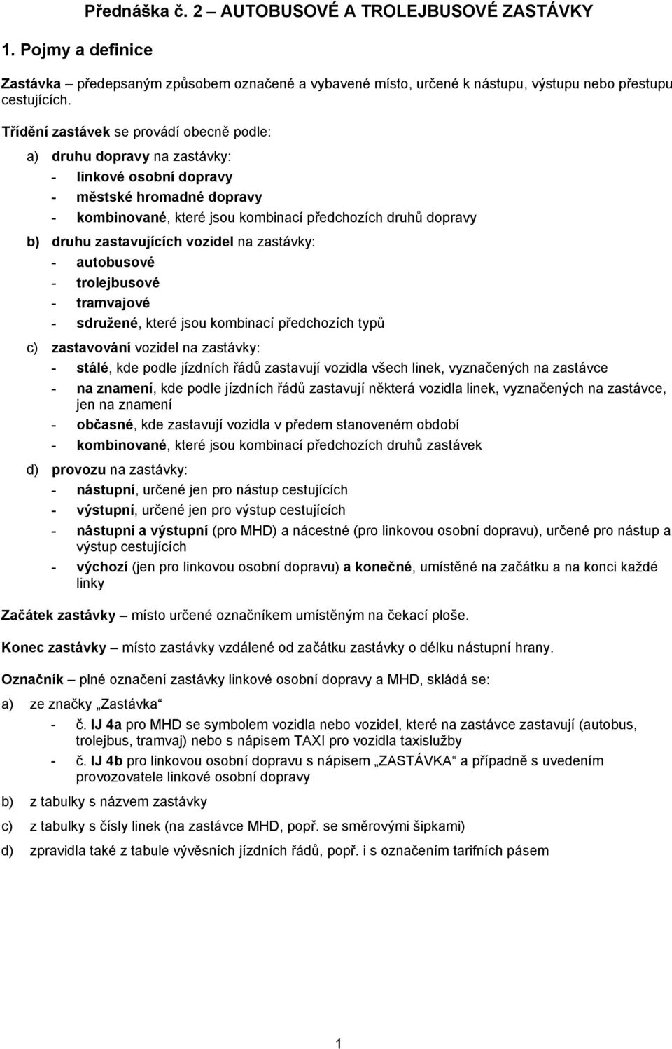 zastavujících vozidel na zastávky: - autobusové - trolejbusové - tramvajové - sdružené, které jsou kombinací předchozích typů c) zastavování vozidel na zastávky: - stálé, kde podle jízdních řádů