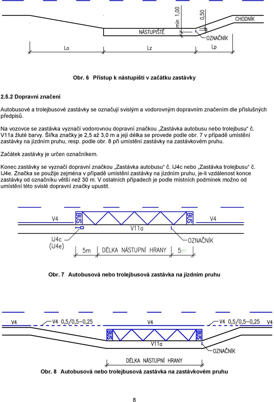 7 v případě umístění zastávky na jízdním pruhu, resp. podle obr. 8 při umístění zastávky na zastávkovém pruhu. Začátek zastávky je určen označníkem.