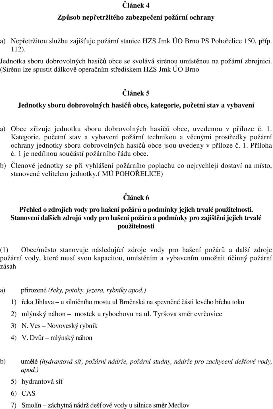 (Sirénu lze spustit dálkově operačním střediskem HZS Jmk ÚO Brno Článek 5 Jednotky sboru dobrovolných hasičů obce, kategorie, početní stav a vybavení a) Obec zřizuje jednotku sboru dobrovolných