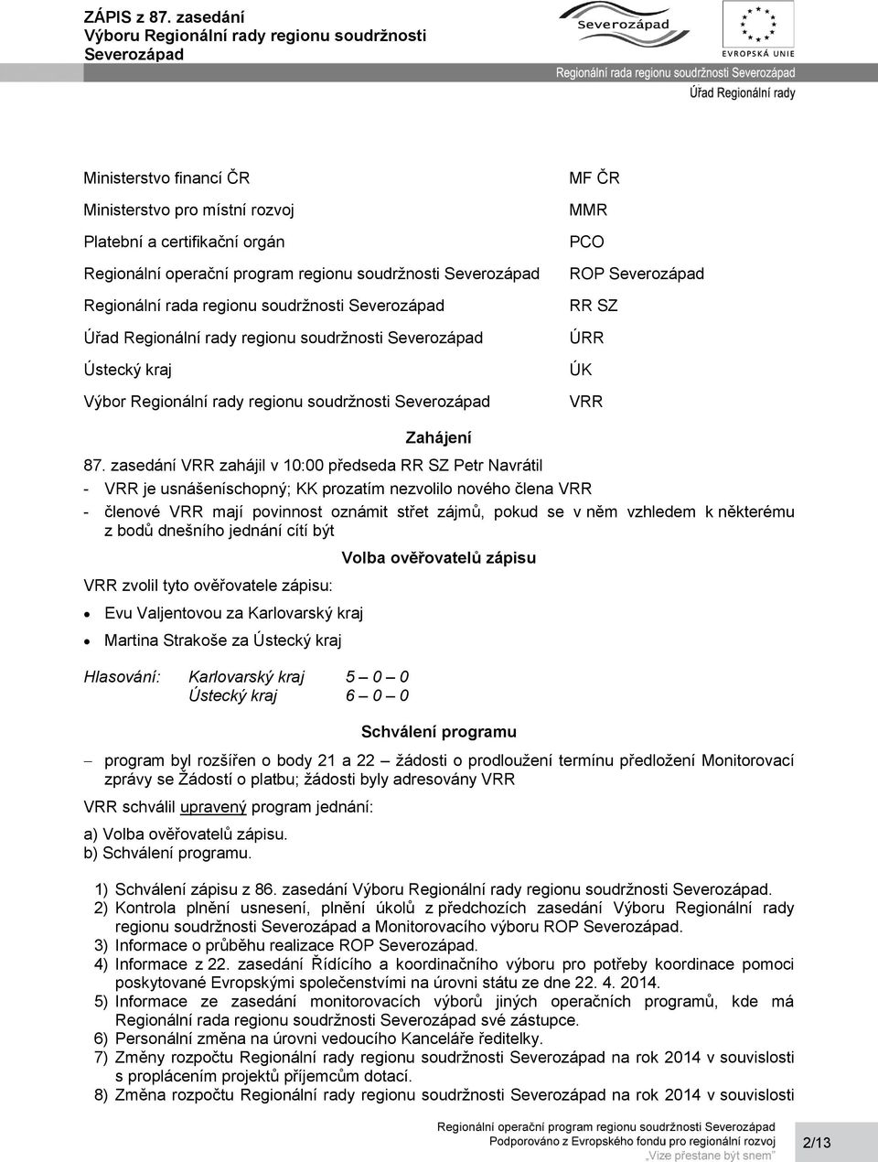 zasedání VRR zahájil v 10:00 předseda RR SZ Petr Navrátil - VRR je usnášeníschopný; KK prozatím nezvolilo nového člena VRR - členové VRR mají povinnost oznámit střet zájmů, pokud se v něm vzhledem k