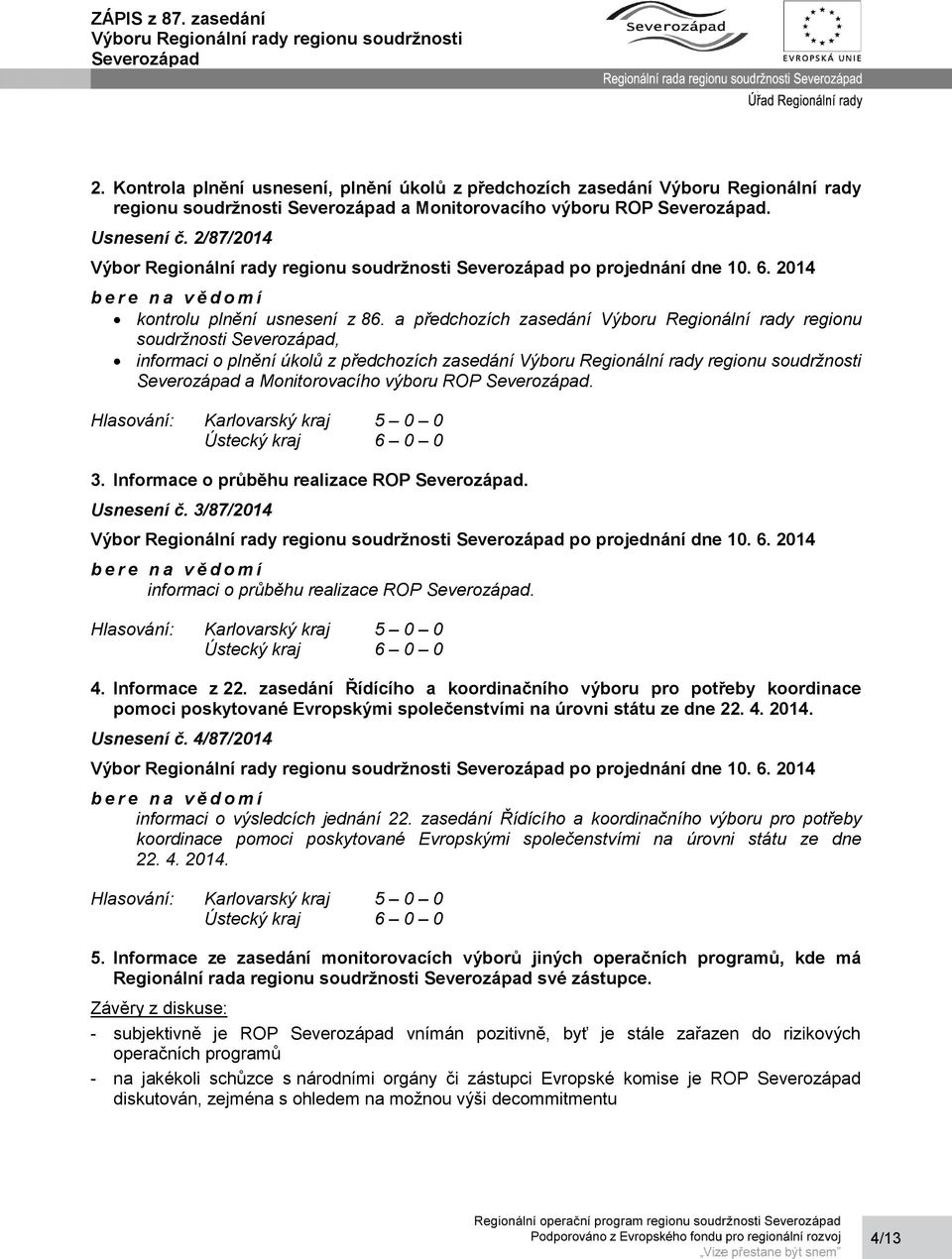 3/87/2014 informaci o průběhu realizace ROP. 4. Informace z 22. zasedání Řídícího a koordinačního výboru pro potřeby koordinace pomoci poskytované Evropskými společenstvími na úrovni státu ze dne 22.