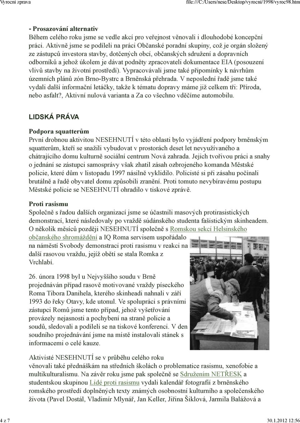 podněty zpracovateli dokumentace EIA (posouzení vlivů stavby na životní prostředí). Vypracovávali jsme také připomínky k návrhům územních plánů zón Brno-Bystrc a Brněnská přehrada.