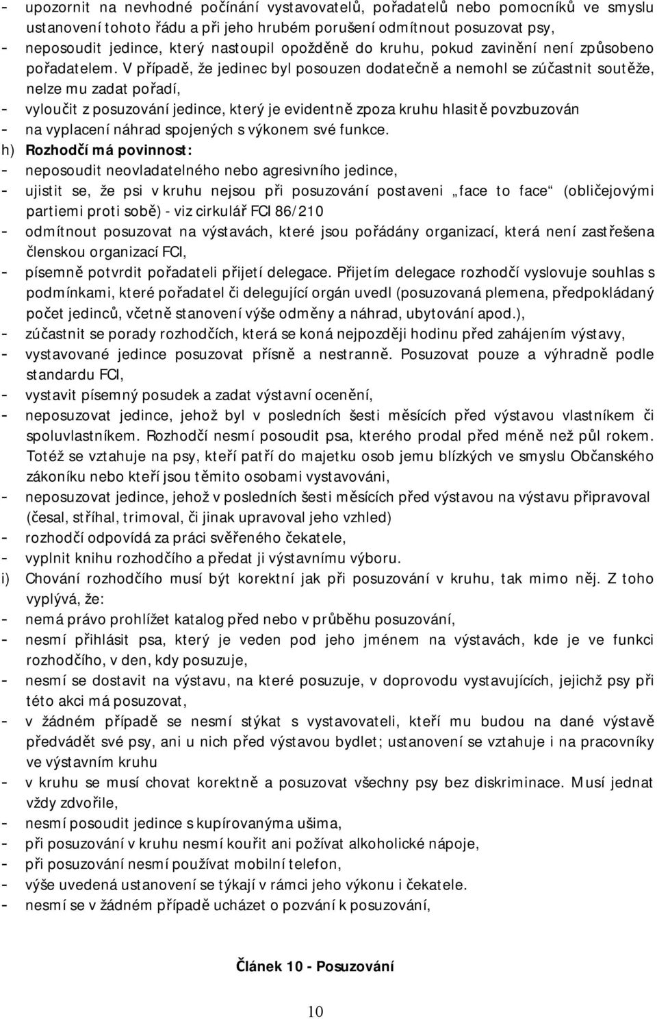 V případě, že jedinec byl posouzen dodatečně a nemohl se zúčastnit soutěže, nelze mu zadat pořadí, - vyloučit z posuzování jedince, který je evidentně zpoza kruhu hlasitě povzbuzován - na vyplacení