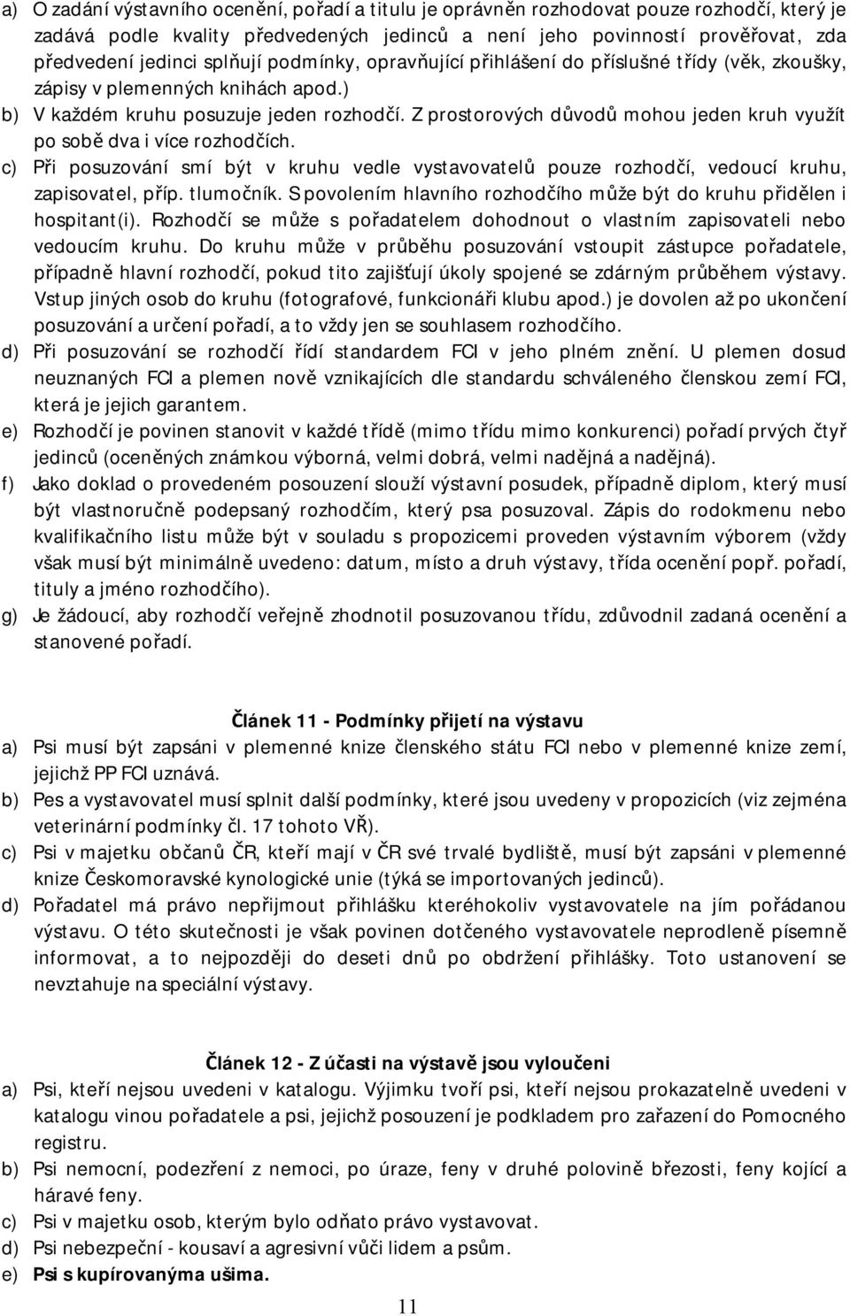 Z prostorových důvodů mohou jeden kruh využít po sobě dva i více rozhodčích. c) Při posuzování smí být v kruhu vedle vystavovatelů pouze rozhodčí, vedoucí kruhu, zapisovatel, příp. tlumočník.