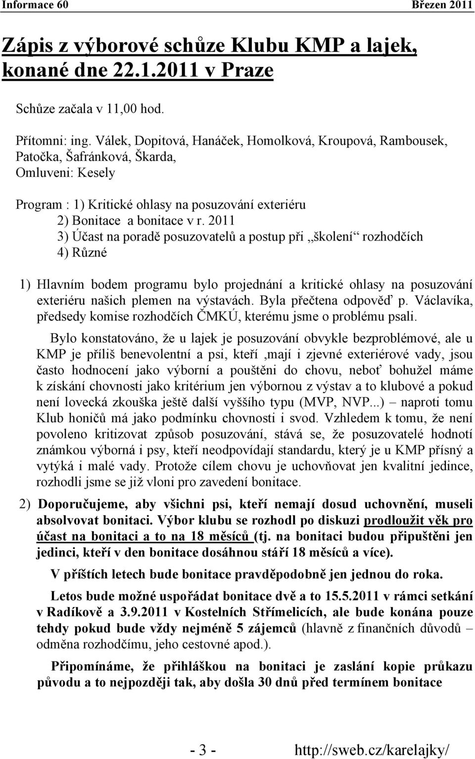 2011 3) Účast na poradě posuzovatelů a postup při školení rozhodčích 4) Různé 1) Hlavním bodem programu bylo projednání a kritické ohlasy na posuzování exteriéru našich plemen na výstavách.