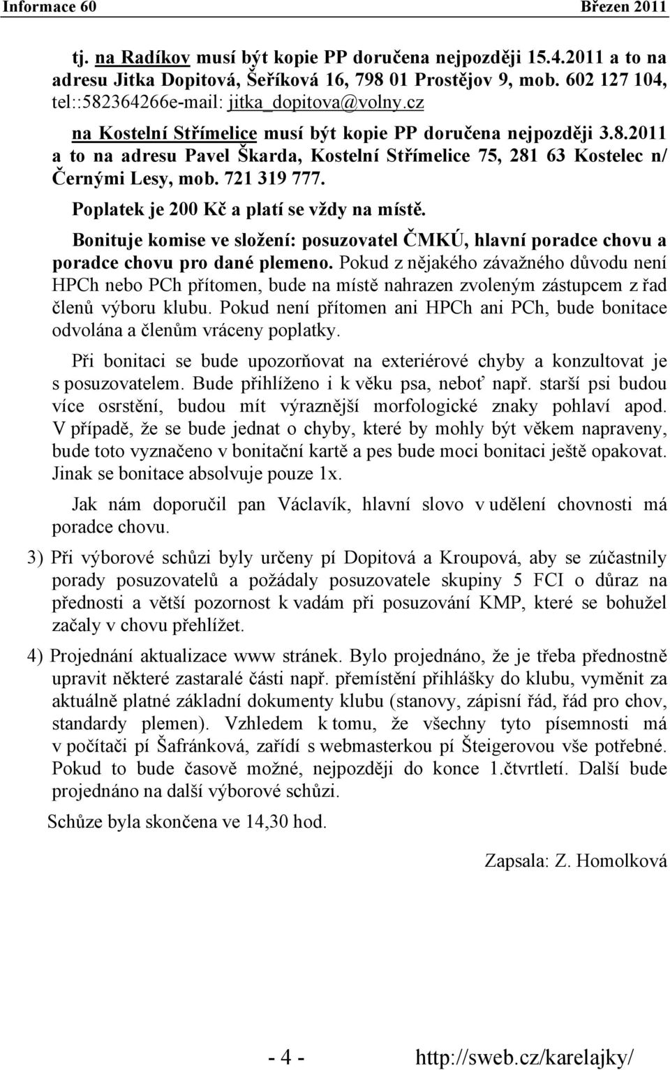 Poplatek je 200 Kč a platí se vždy na místě. Bonituje komise ve složení: posuzovatel ČMKÚ, hlavní poradce chovu a poradce chovu pro dané plemeno.