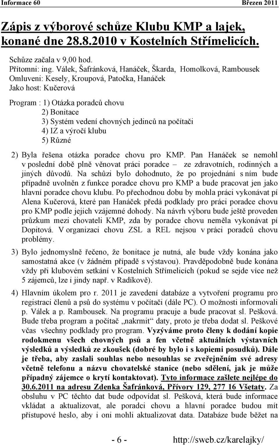 jedinců na počítači 4) IZ a výročí klubu 5) Různé 2) Byla řešena otázka poradce chovu pro KMP.