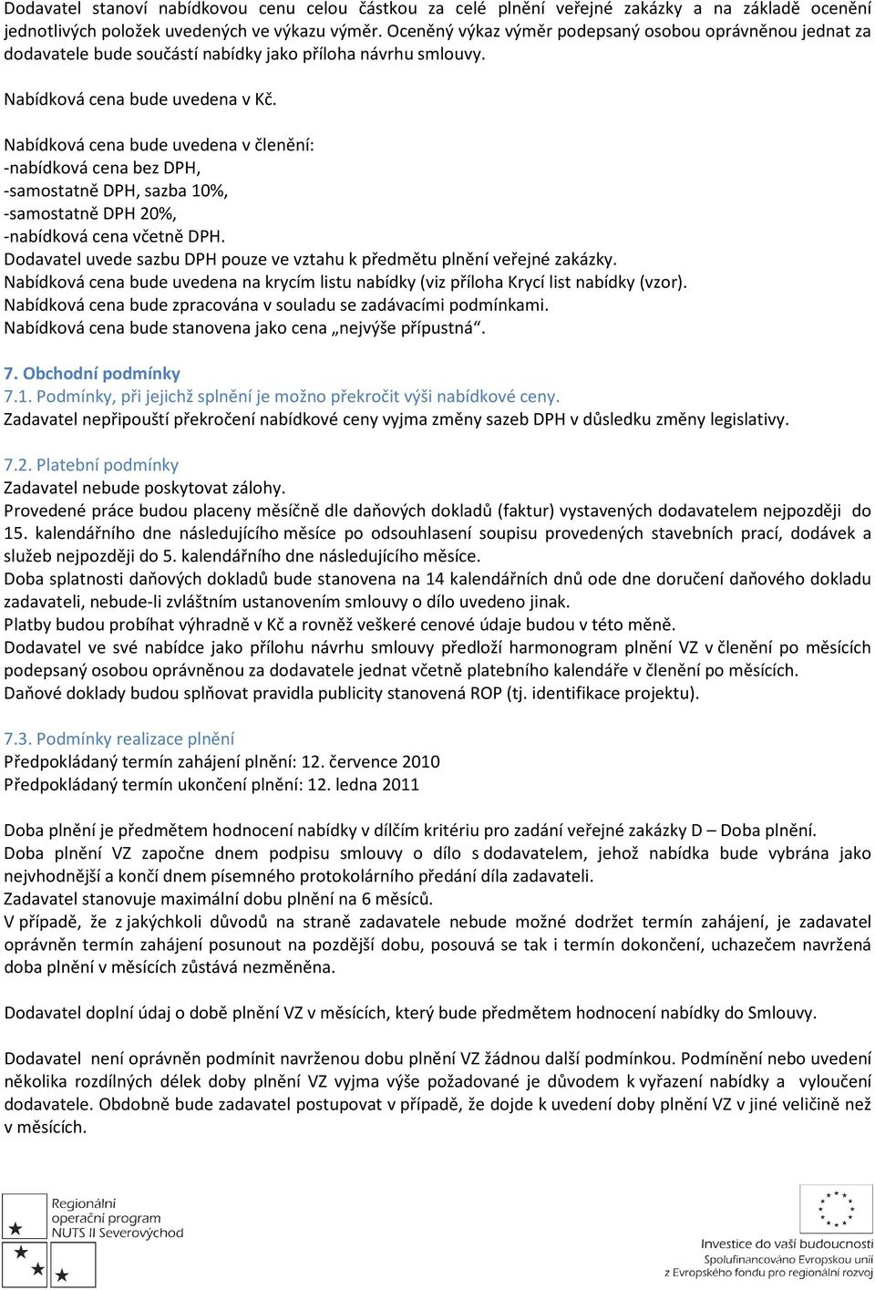 Nabídková cena bude uvedena v členění: -nabídková cena bez DPH, -samostatně DPH, sazba 10%, -samostatně DPH 20%, -nabídková cena včetně DPH.