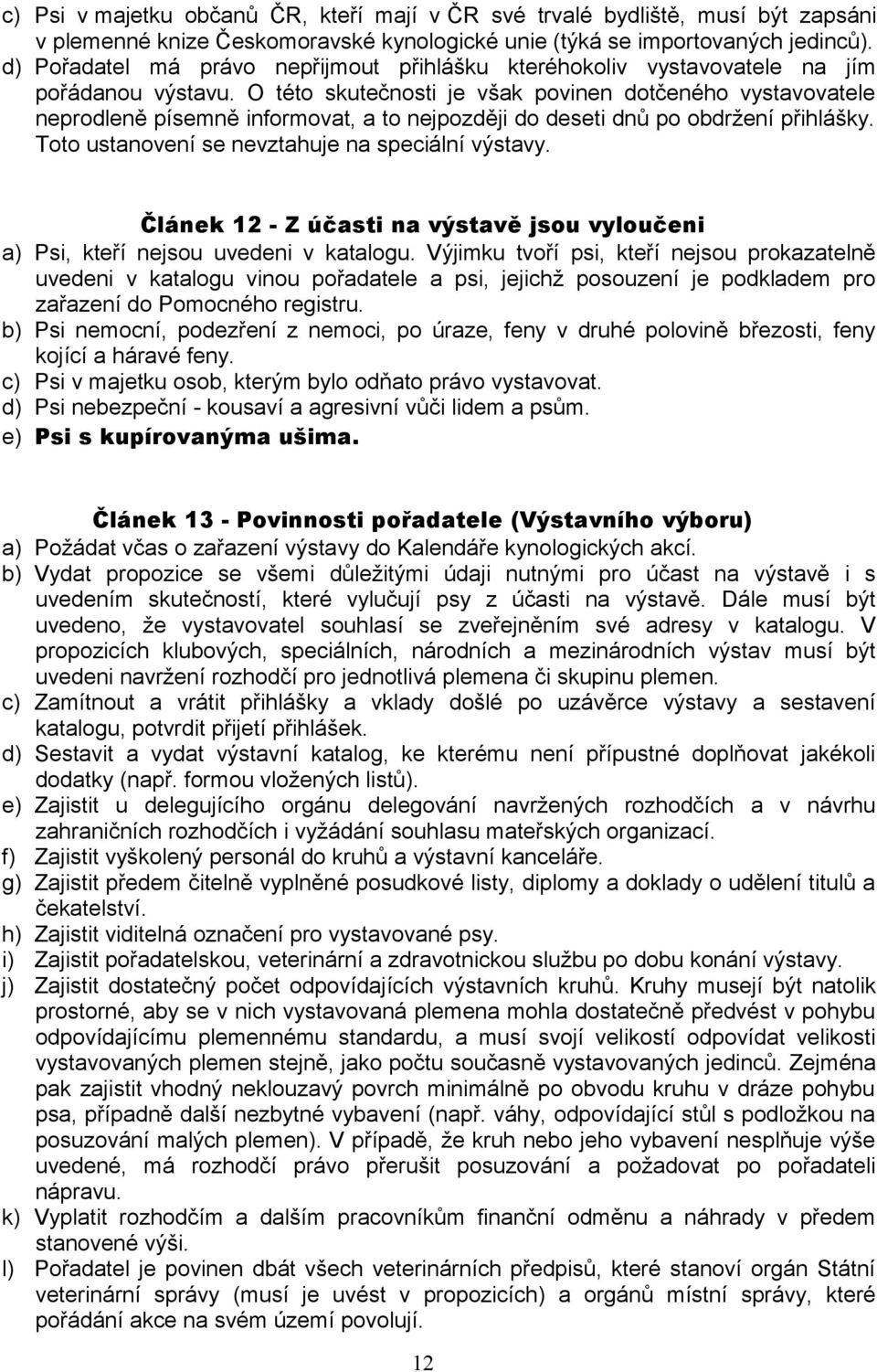 O této skutečnosti je však povinen dotčeného vystavovatele neprodleně písemně informovat, a to nejpozději do deseti dnů po obdržení přihlášky. Toto ustanovení se nevztahuje na speciální výstavy.