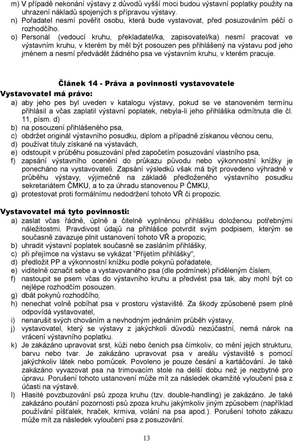 o) Personál (vedoucí kruhu, překladatel/ka, zapisovatel/ka) nesmí pracovat ve výstavním kruhu, v kterém by měl být posouzen pes přihlášený na výstavu pod jeho jménem a nesmí předvádět žádného psa ve