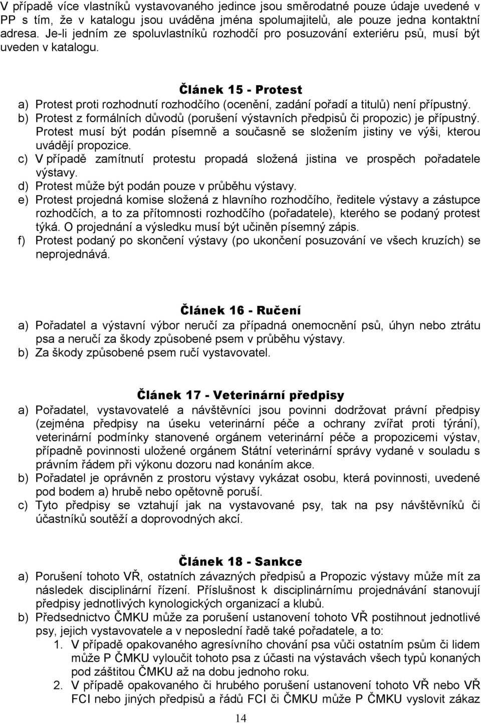 Článek 15 - Protest a) Protest proti rozhodnutí rozhodčího (ocenění, zadání pořadí a titulů) není přípustný. b) Protest z formálních důvodů (porušení výstavních předpisů či propozic) je přípustný.