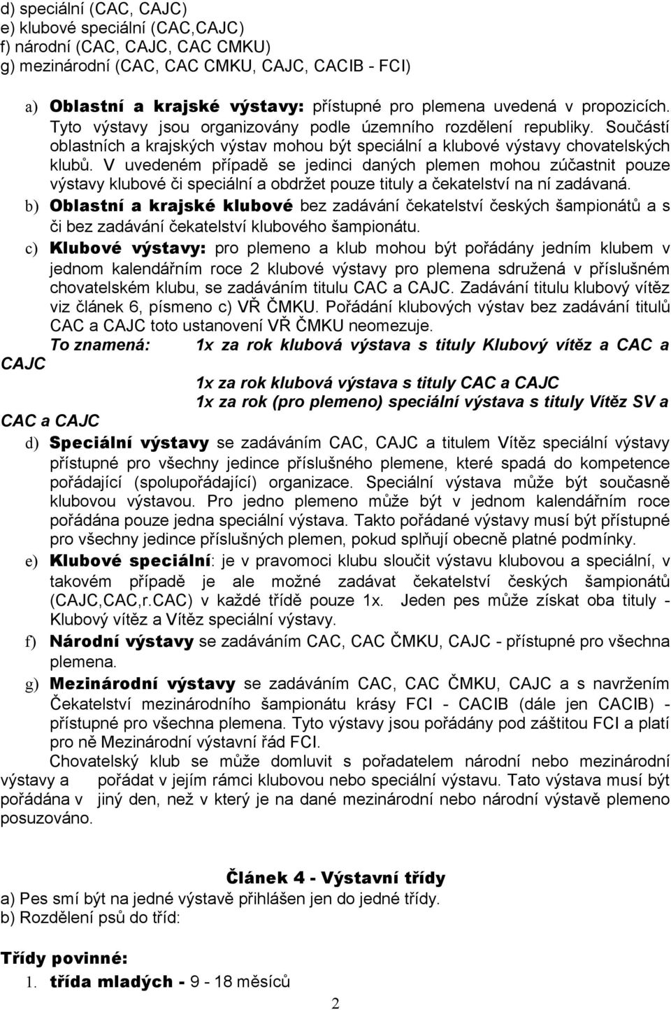 V uvedeném případě se jedinci daných plemen mohou zúčastnit pouze výstavy klubové či speciální a obdržet pouze tituly a čekatelství na ní zadávaná.