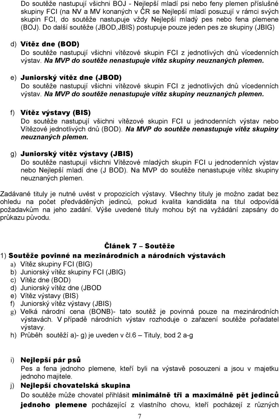 Do další soutěže (JBOD,JBIS) postupuje pouze jeden pes ze skupiny (JBIG) d) Vítěz dne (BOD) Do soutěže nastupují všichni vítězové skupin FCI z jednotlivých dnů vícedenních výstav.