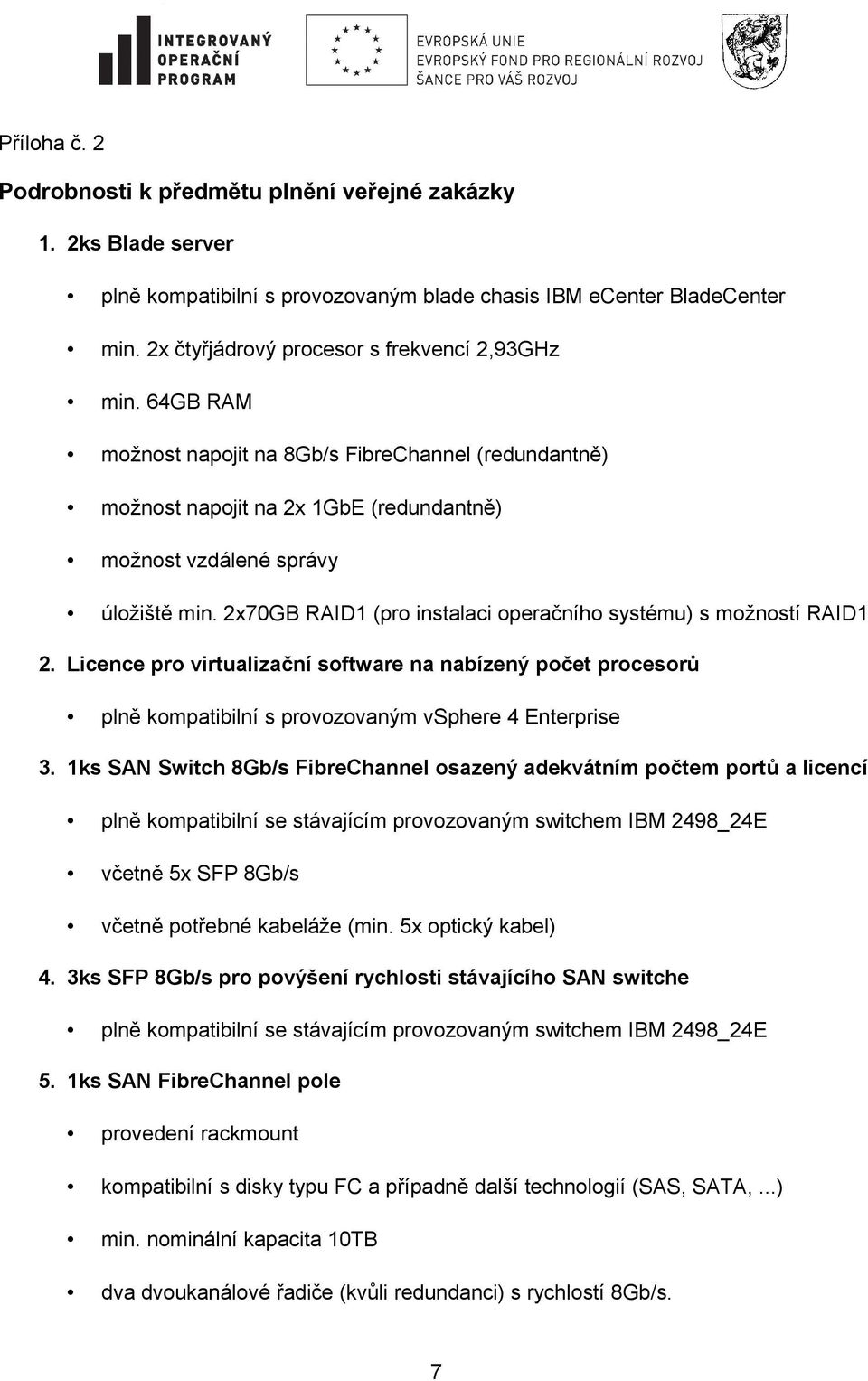 2x70GB RAID1 (pro instalaci operačního systému) s možností RAID1 2. Licence pro virtualizační software na nabízený počet procesorů plně kompatibilní s provozovaným vsphere 4 Enterprise 3.