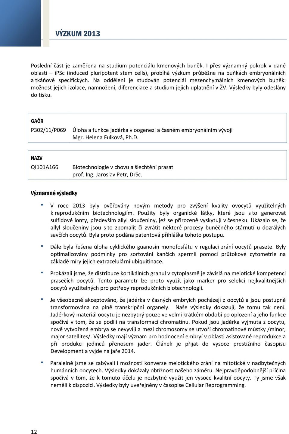 Na oddělení je studován potenciál mezenchymálních kmenových buněk: možnost jejich izolace, namnožení, diferenciace a studium jejich uplatnění v ŽV. Výsledky byly odeslány do tisku.