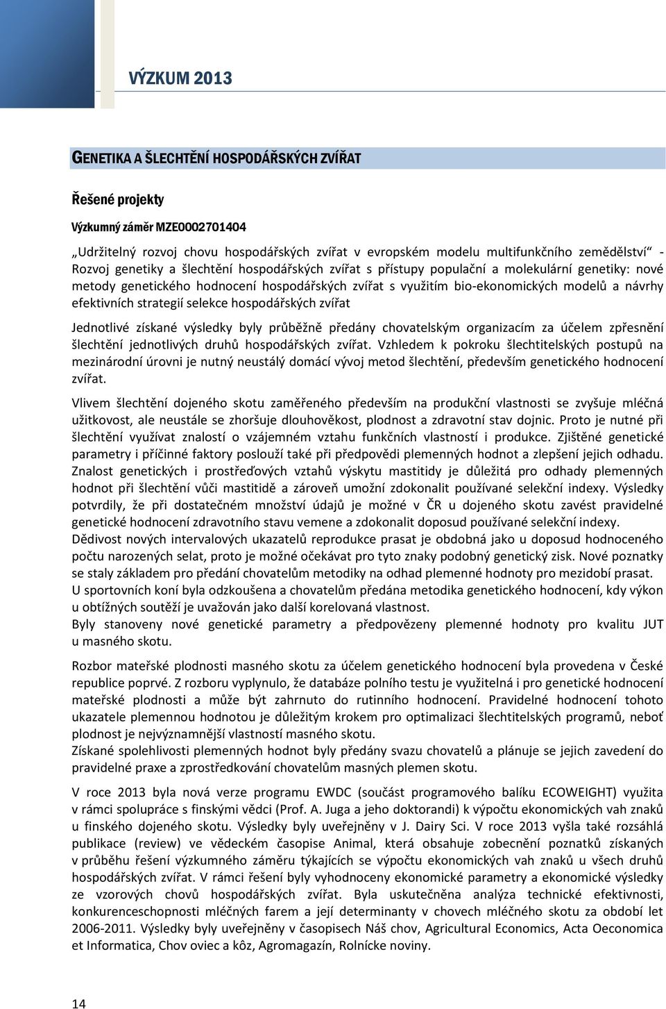 strategií selekce hospodářských zvířat Jednotlivé získané výsledky byly průběžně předány chovatelským organizacím za účelem zpřesnění šlechtění jednotlivých druhů hospodářských zvířat.