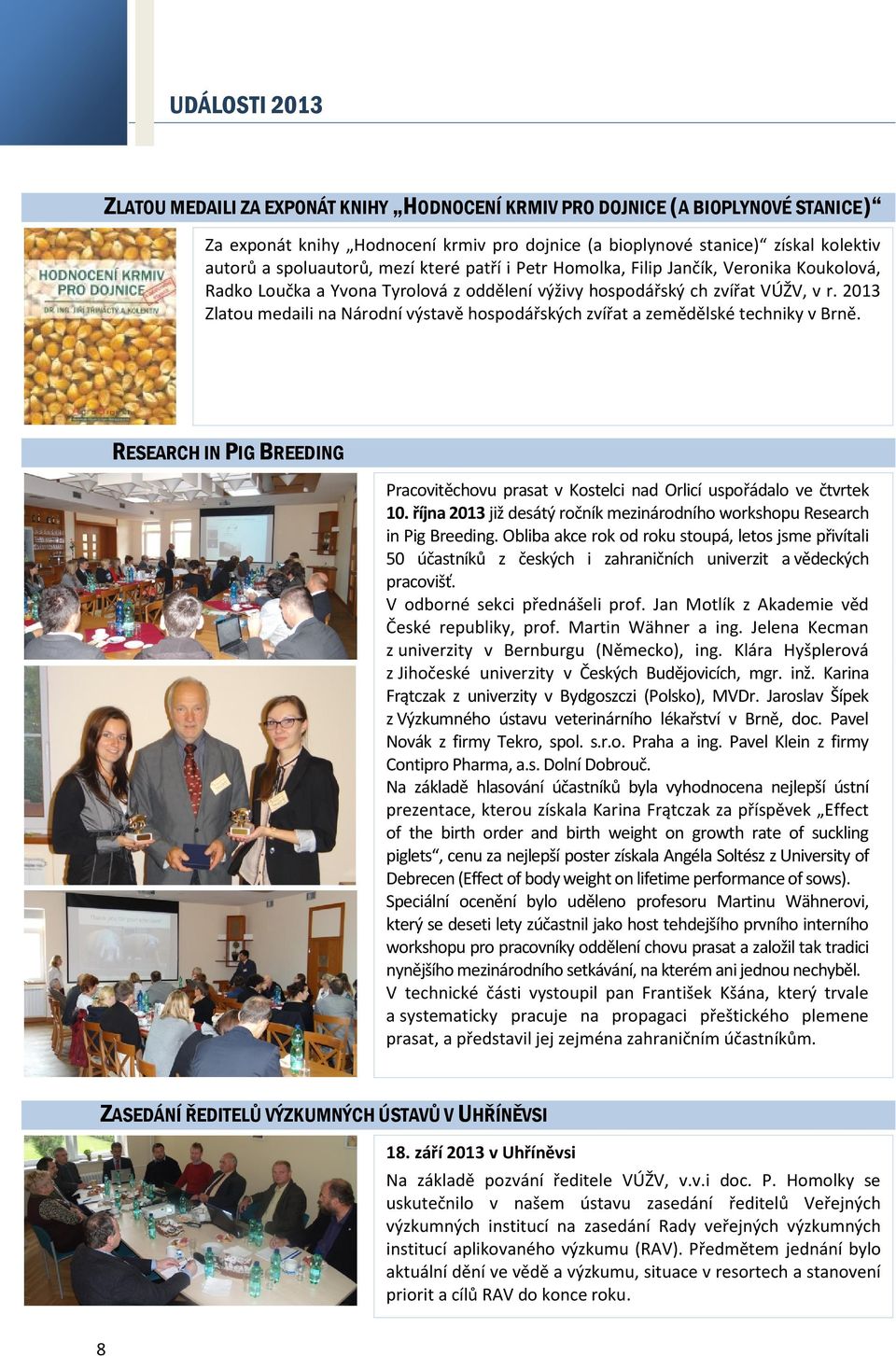 2013 Zlatou medaili na Národní výstavě hospodářských zvířat a zemědělské techniky v Brně. RESEARCH IN PIG BREEDING Pracovitěchovu prasat v Kostelci nad Orlicí uspořádalo ve čtvrtek 10.