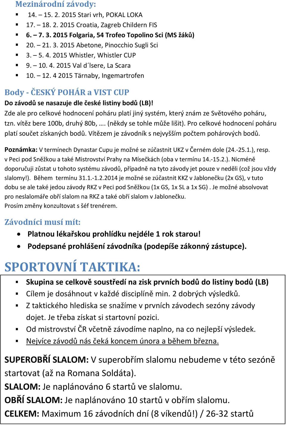 Zde ale pro celkové hodnocení poháru platí jiný systém, který znám ze Světového poháru, tzn. vítěz bere 100b, druhý 80b,. (někdy se tohle může lišit).