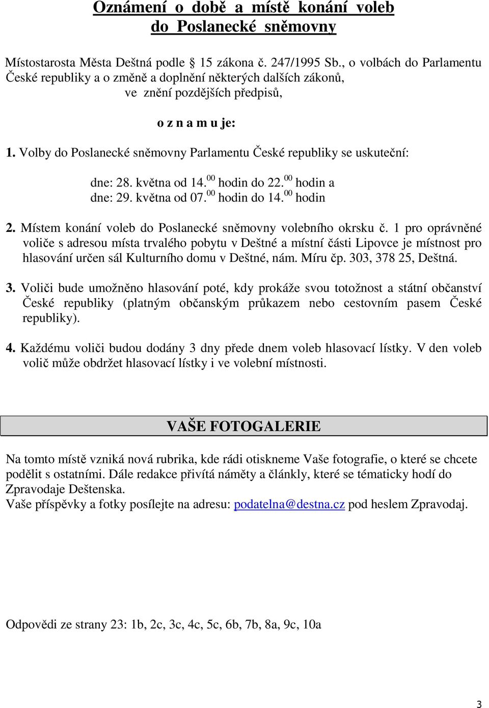 Volby do Poslanecké sněmovny Parlamentu České republiky se uskuteční: dne: 28. května od 14. 00 hodin do 22. 00 hodin a dne: 29. května od 07. 00 hodin do 14. 00 hodin 2.