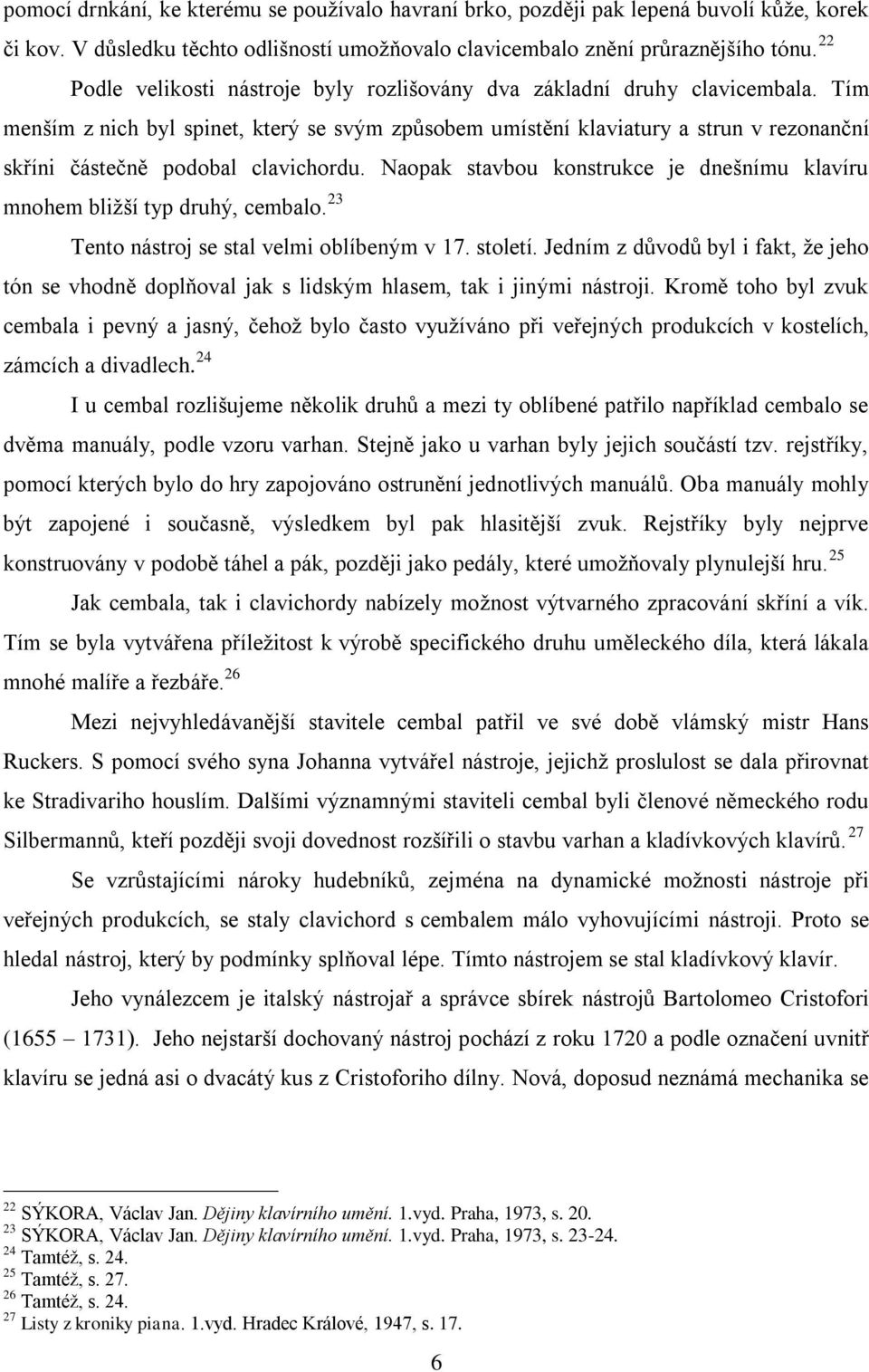 Tím menším z nich byl spinet, který se svým zpŧsobem umístění klaviatury a strun v rezonanční skříni částečně podobal clavichordu.