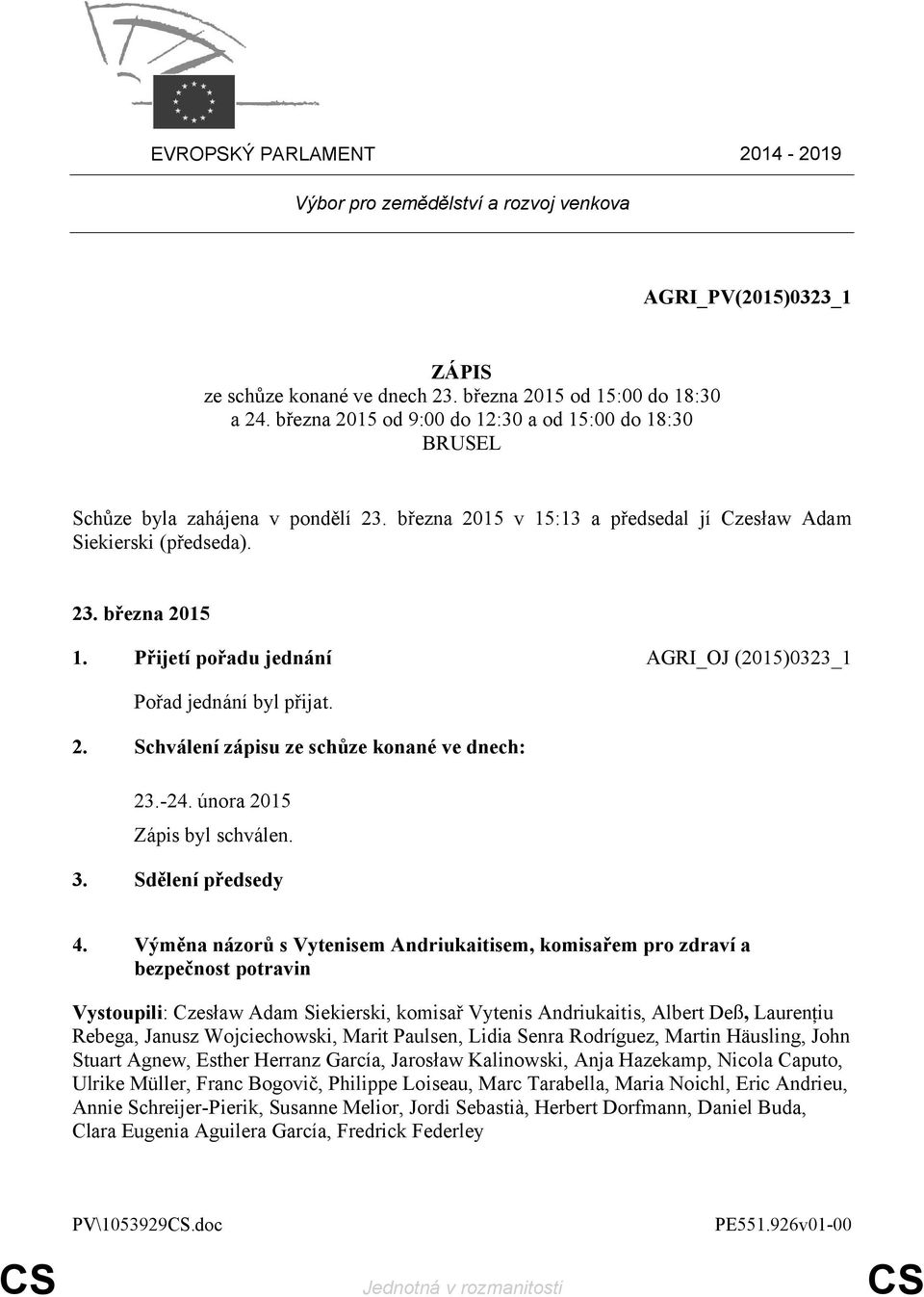 Přijetí pořadu jednání AGRI_OJ (2015)0323_1 Pořad jednání byl přijat. 2. Schválení zápisu ze schůze konané ve dnech: 23.-24. února 2015 Zápis byl schválen. 3. Sdělení předsedy 4.