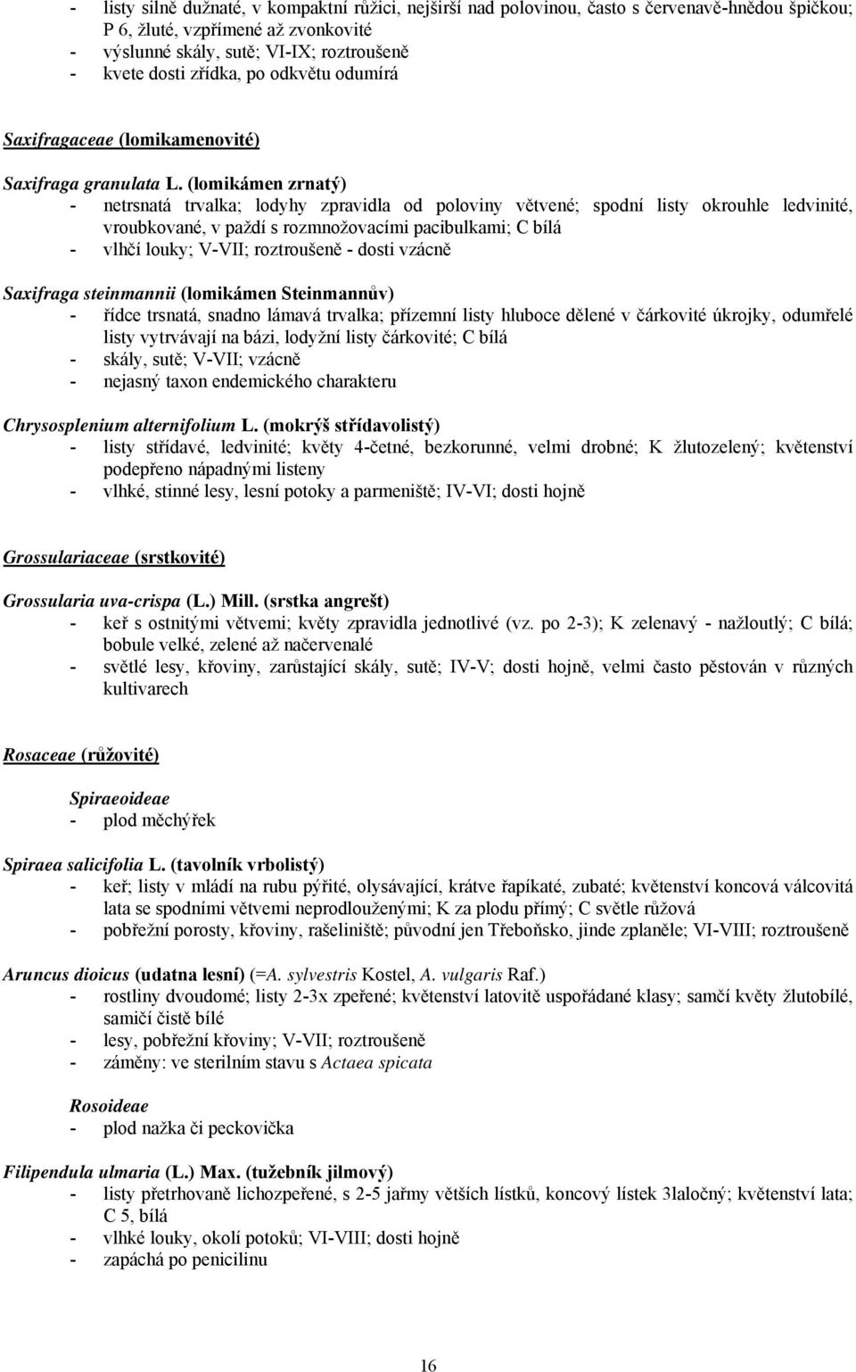 (lomikámen zrnatý) - netrsnatá trvalka; lodyhy zpravidla od poloviny větvené; spodní listy okrouhle ledvinité, vroubkované, v paždí s rozmnožovacími pacibulkami; C bílá - vlhčí louky; V-VII;