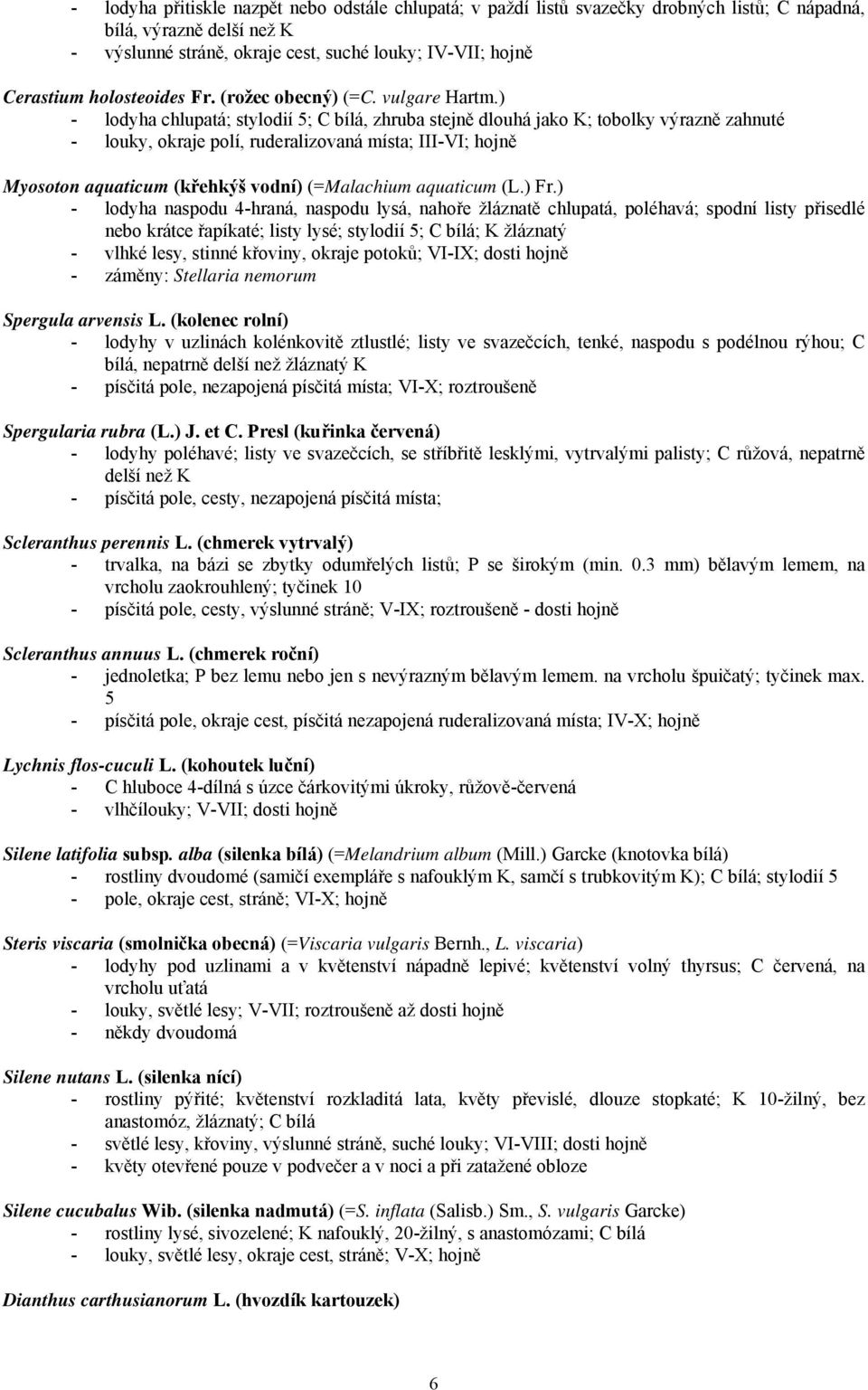 ) - lodyha chlupatá; stylodií 5; C bílá, zhruba stejně dlouhá jako K; tobolky výrazně zahnuté - louky, okraje polí, ruderalizovaná místa; III-VI; hojně Myosoton aquaticum (křehkýš vodní) (=Malachium